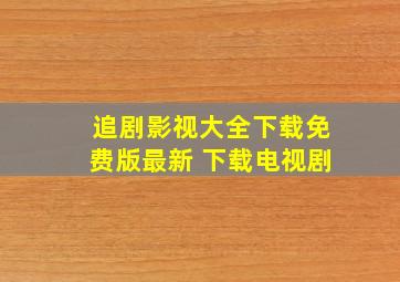 追剧影视大全下载免费版最新 下载电视剧